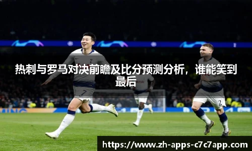 热刺与罗马对决前瞻及比分预测分析，谁能笑到最后