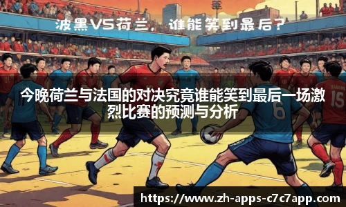 今晚荷兰与法国的对决究竟谁能笑到最后一场激烈比赛的预测与分析