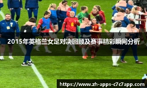 2015年英格兰女足对决回顾及赛事精彩瞬间分析