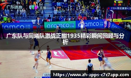 广东队与同曦队激战正酣1935精彩瞬间回顾与分析