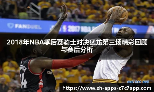 2018年NBA季后赛骑士对决猛龙第三场精彩回顾与赛后分析