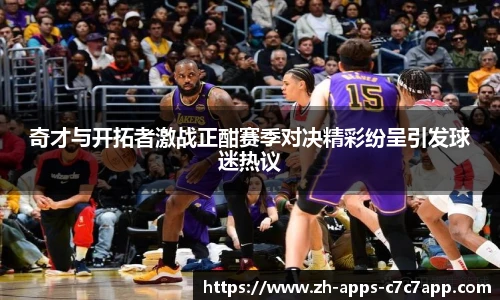 奇才与开拓者激战正酣赛季对决精彩纷呈引发球迷热议