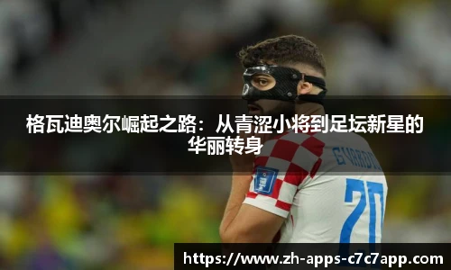 格瓦迪奥尔崛起之路:从青涩小将到足坛新星的华丽转身