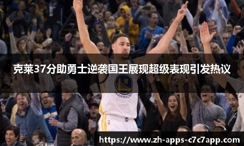 克莱37分助勇士逆袭国王展现超级表现引发热议